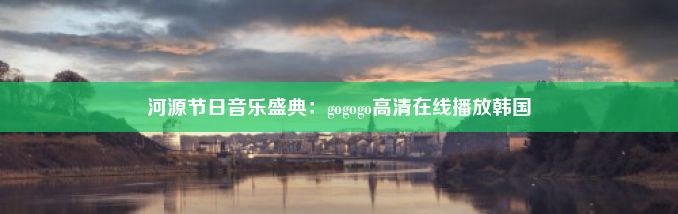河源节日音乐盛典：gogogo高清在线播放韩国